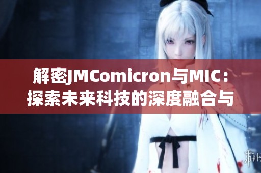 解密JMComicron与MIC：探索未来科技的深度融合与发展