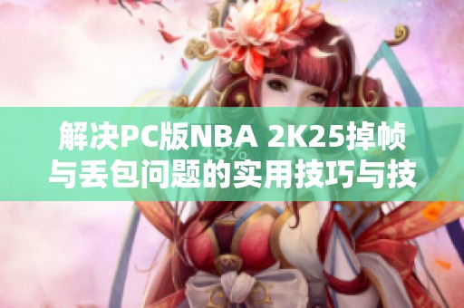 解决PC版NBA 2K25掉帧与丢包问题的实用技巧与技术方法