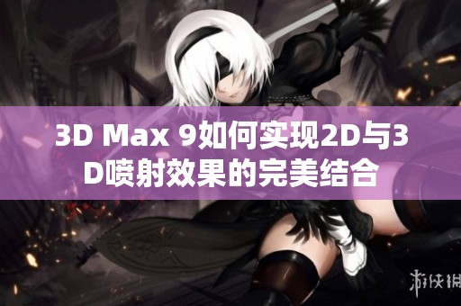 3D Max 9如何实现2D与3D喷射效果的完美结合