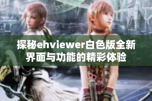 探秘ehviewer白色版全新界面与功能的精彩体验