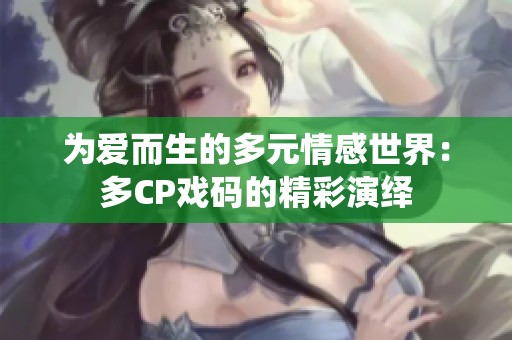 为爱而生的多元情感世界：多CP戏码的精彩演绎