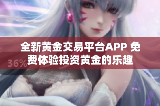 全新黄金交易平台APP 免费体验投资黄金的乐趣