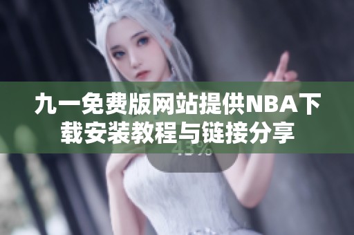 九一免费版网站提供NBA下载安装教程与链接分享