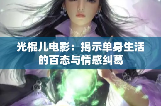 光棍儿电影：揭示单身生活的百态与情感纠葛