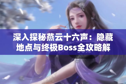 深入探秘燕云十六声：隐藏地点与终极Boss全攻略解读