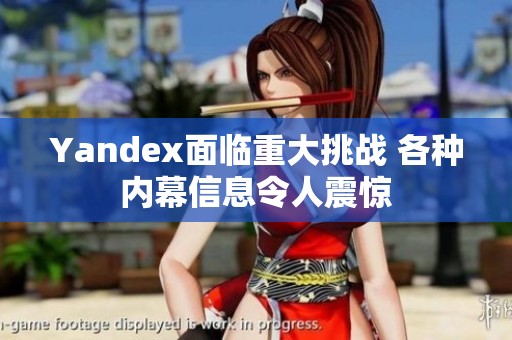 Yandex面临重大挑战 各种内幕信息令人震惊