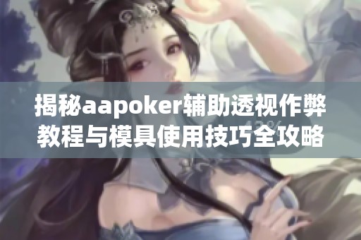 揭秘aapoker辅助透视作弊教程与模具使用技巧全攻略