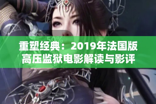 重塑经典：2019年法国版高压监狱电影解读与影评