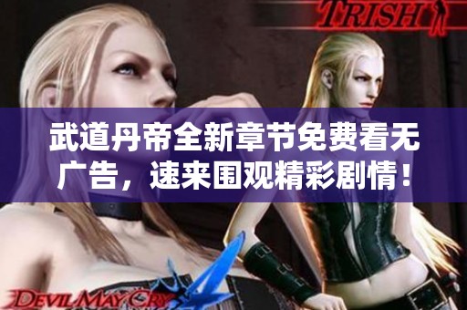 武道丹帝全新章节免费看无广告，速来围观精彩剧情！