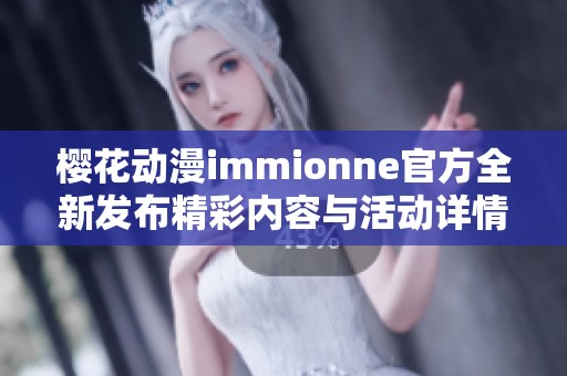 樱花动漫immionne官方全新发布精彩内容与活动详情解读