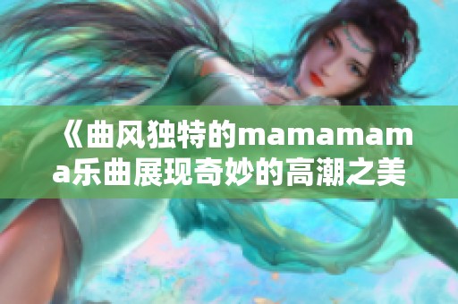 《曲风独特的mamamama乐曲展现奇妙的高潮之美》