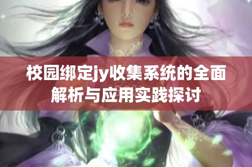 校园绑定jy收集系统的全面解析与应用实践探讨