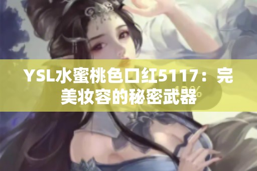 YSL水蜜桃色口红5117：完美妆容的秘密武器