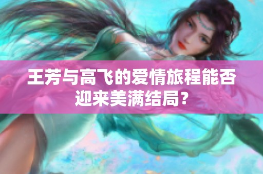 王芳与高飞的爱情旅程能否迎来美满结局？