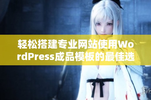 轻松搭建专业网站使用WordPress成品模板的最佳选择