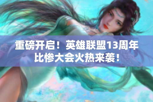 重磅开启！英雄联盟13周年比惨大会火热来袭！