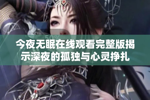 今夜无眠在线观看完整版揭示深夜的孤独与心灵挣扎