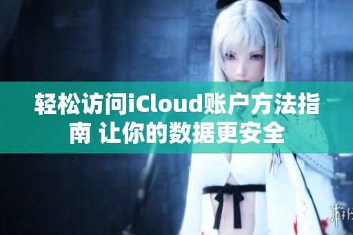 轻松访问iCloud账户方法指南 让你的数据更安全