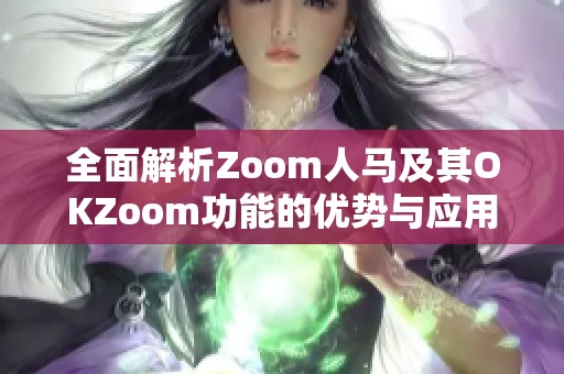 全面解析Zoom人马及其OKZoom功能的优势与应用