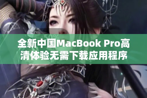 全新中国MacBook Pro高清体验无需下载应用程序