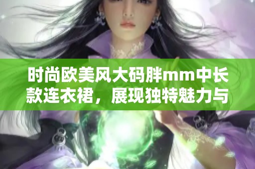 时尚欧美风大码胖mm中长款连衣裙，展现独特魅力与自信风采