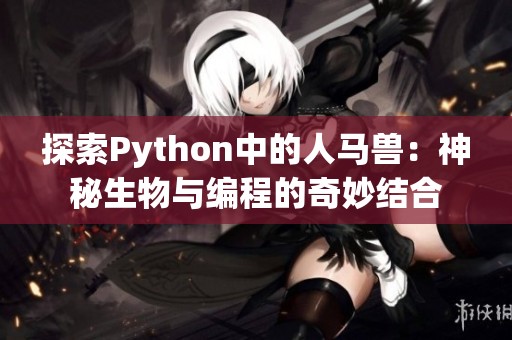 探索Python中的人马兽：神秘生物与编程的奇妙结合