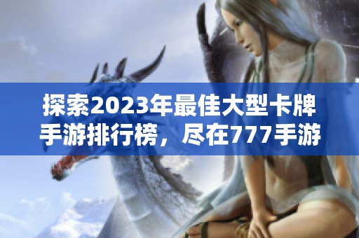 探索2023年最佳大型卡牌手游排行榜，尽在777手游网