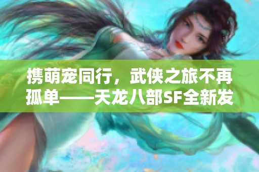 携萌宠同行，武侠之旅不再孤单——天龙八部SF全新发布