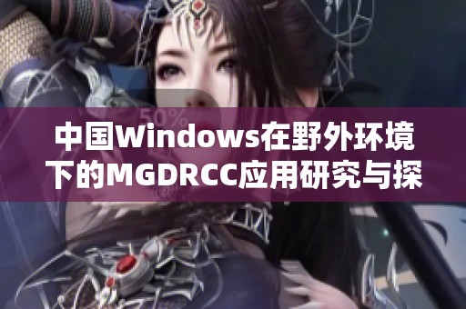 中国Windows在野外环境下的MGDRCC应用研究与探索