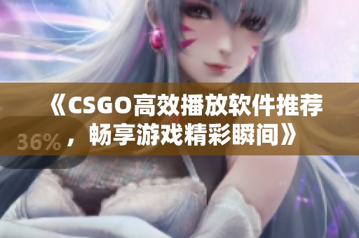 《CSGO高效播放软件推荐，畅享游戏精彩瞬间》