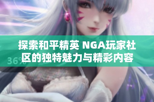 探索和平精英 NGA玩家社区的独特魅力与精彩内容