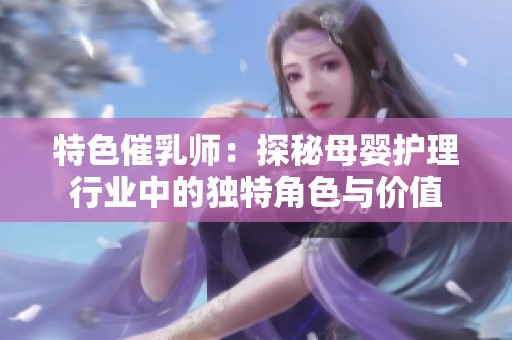 特色催乳师：探秘母婴护理行业中的独特角色与价值