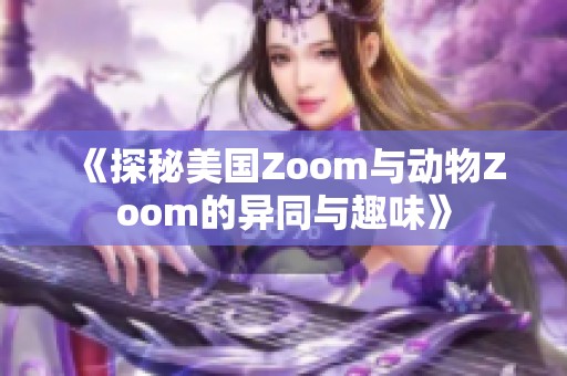 《探秘美国Zoom与动物Zoom的异同与趣味》