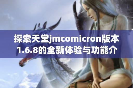 探索天堂jmcomicron版本1.6.8的全新体验与功能介绍