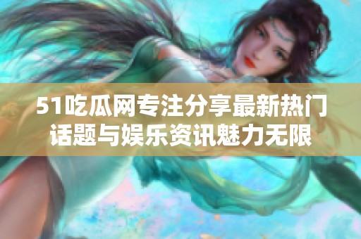 51吃瓜网专注分享最新热门话题与娱乐资讯魅力无限