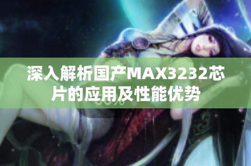 深入解析国产MAX3232芯片的应用及性能优势