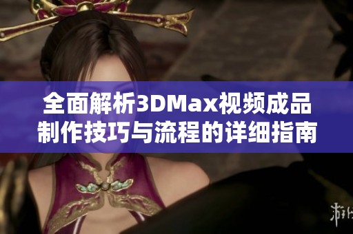 全面解析3DMax视频成品制作技巧与流程的详细指南