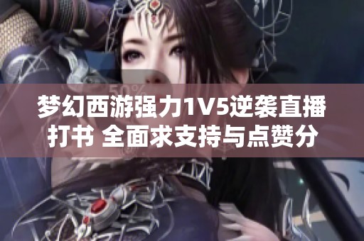 梦幻西游强力1V5逆袭直播打书 全面求支持与点赞分享