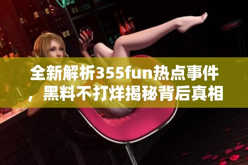 全新解析355fun热点事件，黑料不打烊揭秘背后真相