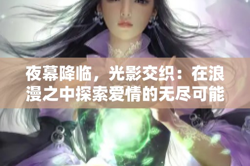 夜幕降临，光影交织：在浪漫之中探索爱情的无尽可能