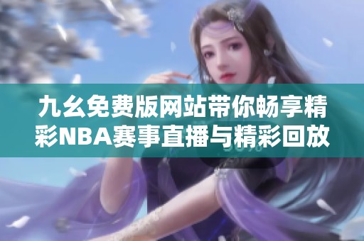 九幺免费版网站带你畅享精彩NBA赛事直播与精彩回放