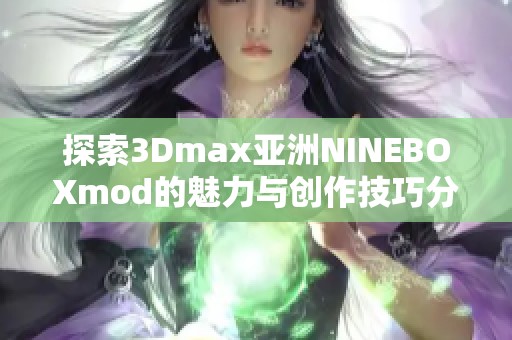 探索3Dmax亚洲NINEBOXmod的魅力与创作技巧分享