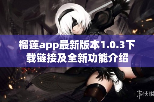 榴莲app最新版本1.0.3下载链接及全新功能介绍