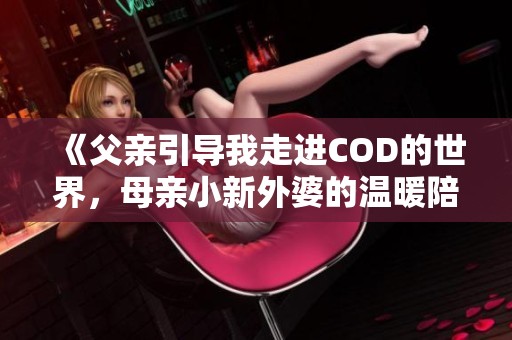 《父亲引导我走进COD的世界，母亲小新外婆的温暖陪伴》