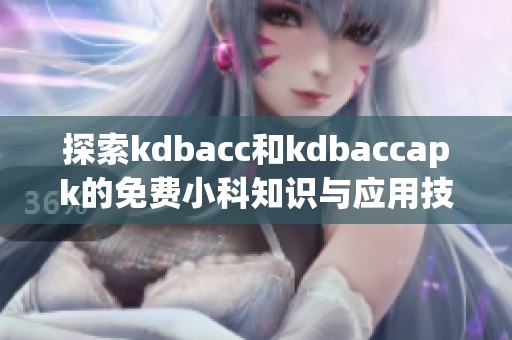 探索kdbacc和kdbaccapk的免费小科知识与应用技巧