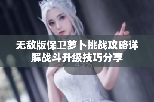 无敌版保卫萝卜挑战攻略详解战斗升级技巧分享