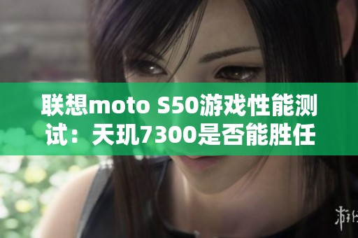 联想moto S50游戏性能测试：天玑7300是否能胜任小屏旗舰的挑战