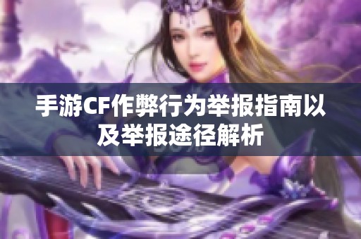 手游CF作弊行为举报指南以及举报途径解析