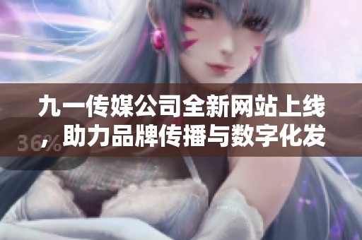 九一传媒公司全新网站上线，助力品牌传播与数字化发展