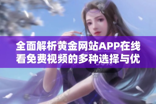 全面解析黄金网站APP在线看免费视频的多种选择与优势